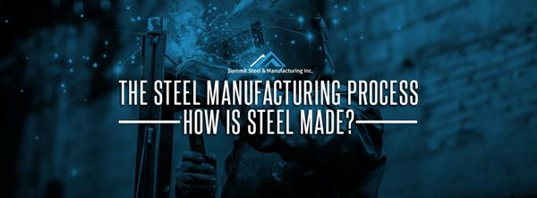 The Steel Manufacturing Process — How Is Steel Made?